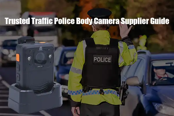 Trusted Traffic Police Body Camera Supplier Guide